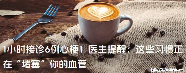 1小时接诊6例心梗！医生提醒：这些习惯正在“堵塞”你的血管 - 东莞生活资讯 - 东莞28生活网 dg.28life.com